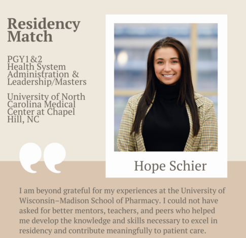 Hope Schier, PharmD Class of 2024, says "I am beyond grateful for my experiences at the University of Wisconsin-Madison School of Pharmacy. I could not have asked for better mentors, teachers, and peers who helped me develop the knowledge and skills necessary to excel in residency and contribute meaningfully to patient care."