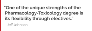 "One of the unique strengths of the Pharmacology-Toxicology degree is its flexibility through electives."