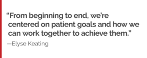 "From beginning to end, we’re centered on patient goals and how we can work together to achieve them."