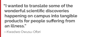 “I wanted to translate some of the wonderful scientific discoveries happening on campus into tangible products for people suffering from  an illness.”