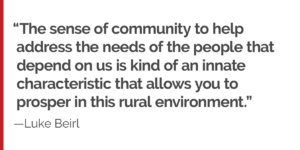 "The sense of community to help address the needs of the people that depend on us is kind of an innate characteristic that allows you to prosper in this rural environment."