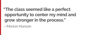 "The class seemed like a perfect opportunity to center my mind and grow stronger in the process."